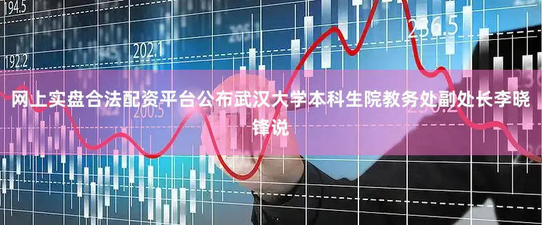网上实盘合法配资平台公布武汉大学本科生院教务处副处长李晓锋说
