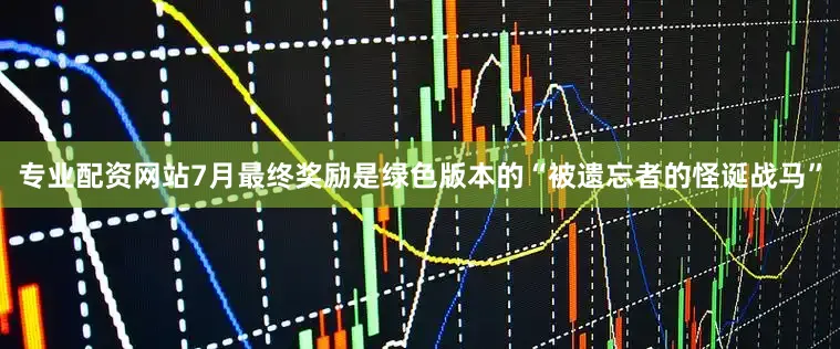 专业配资网站7月最终奖励是绿色版本的“被遗忘者的怪诞战马”