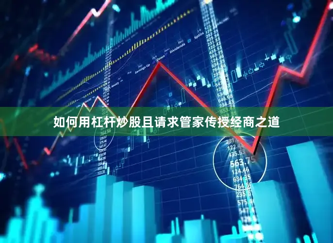 如何用杠杆炒股且请求管家传授经商之道