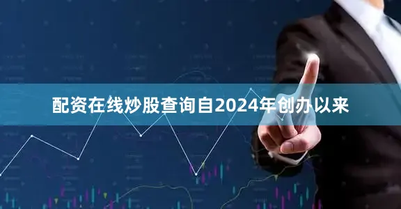 配资在线炒股查询　　自2024年创办以来