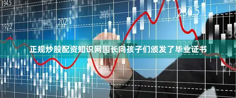 正规炒股配资知识网园长向孩子们颁发了毕业证书