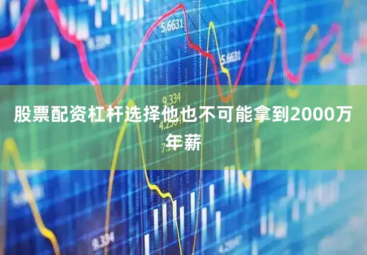 股票配资杠杆选择他也不可能拿到2000万年薪