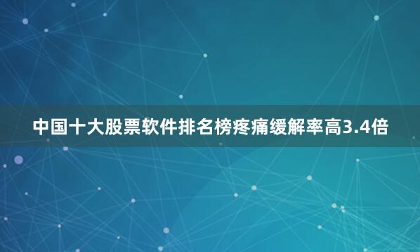 中国十大股票软件排名榜疼痛缓解率高3.4倍