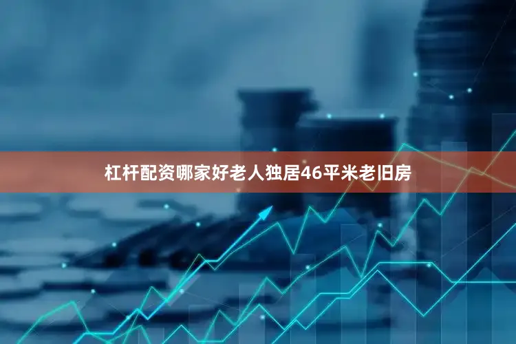 杠杆配资哪家好老人独居46平米老旧房