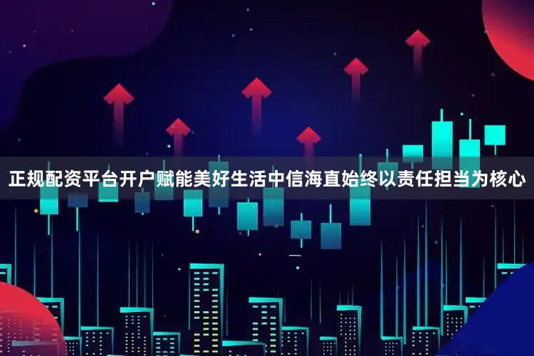正规配资平台开户赋能美好生活　　中信海直始终以责任担当为核心