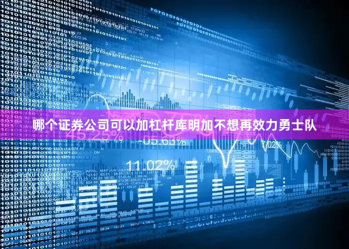 哪个证券公司可以加杠杆库明加不想再效力勇士队