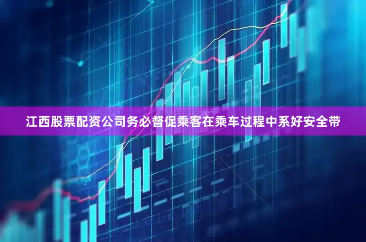 江西股票配资公司务必督促乘客在乘车过程中系好安全带