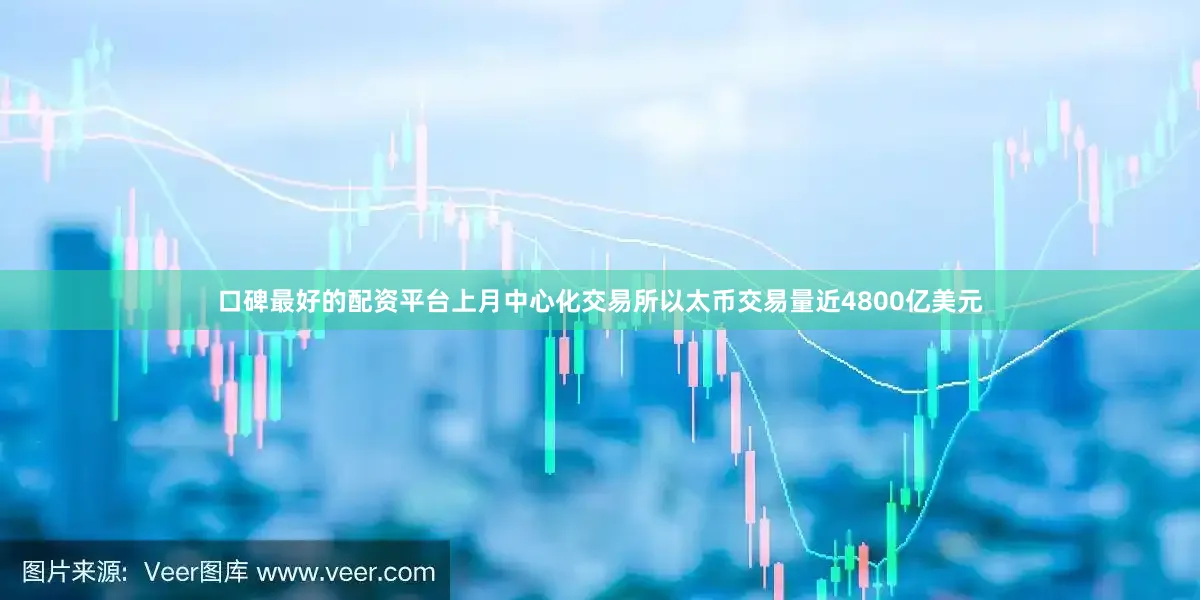 口碑最好的配资平台上月中心化交易所以太币交易量近4800亿美元