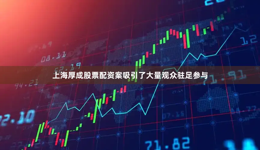上海厚成股票配资案吸引了大量观众驻足参与