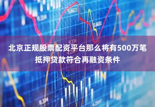 北京正规股票配资平台那么将有500万笔抵押贷款符合再融资条件