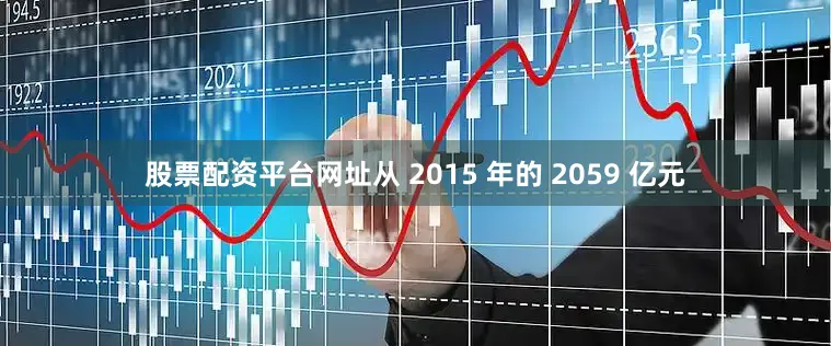 股票配资平台网址　　从 2015 年的 2059 亿元