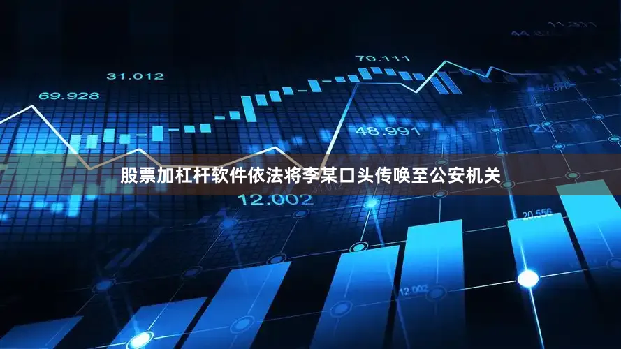 股票加杠杆软件依法将李某口头传唤至公安机关