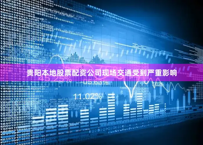 贵阳本地股票配资公司现场交通受到严重影响