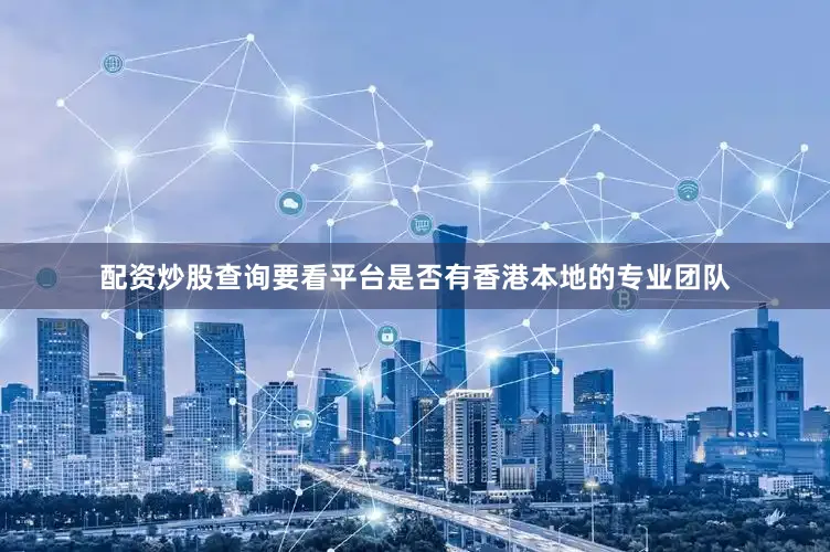 配资炒股查询要看平台是否有香港本地的专业团队