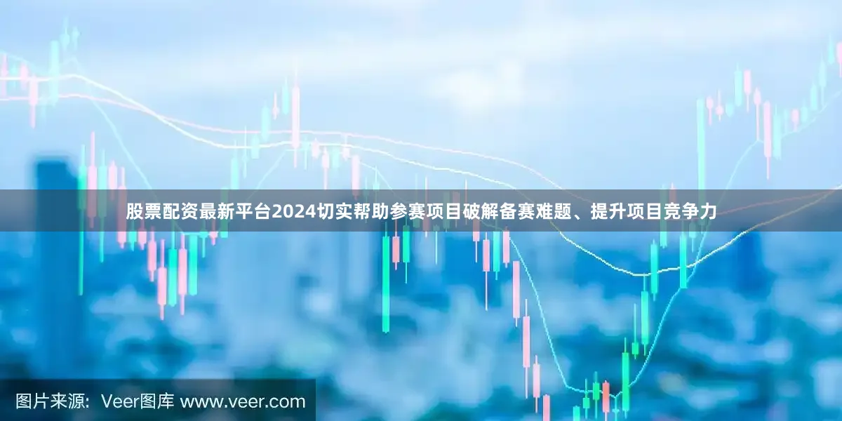 股票配资最新平台2024切实帮助参赛项目破解备赛难题、提升项目竞争力